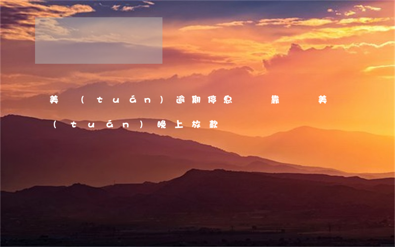 美團(tuán)逾期停息掛賬靠譜嗎(美團(tuán)晚上放款嗎)