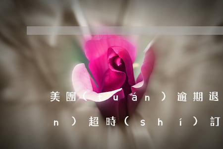 美團(tuán)逾期退訂t(美團(tuán)超時(shí)訂單申請(qǐng)退款)