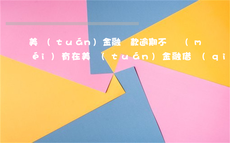 美團(tuán)金融貸款逾期不還(沒(méi)有在美團(tuán)金融借錢(qián),為什么老是收到逾期欠款消息)