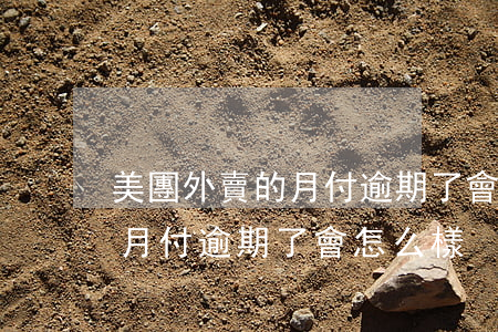 美團外賣的月付逾期了會怎么樣(美團外賣的月付逾期了會怎么樣)