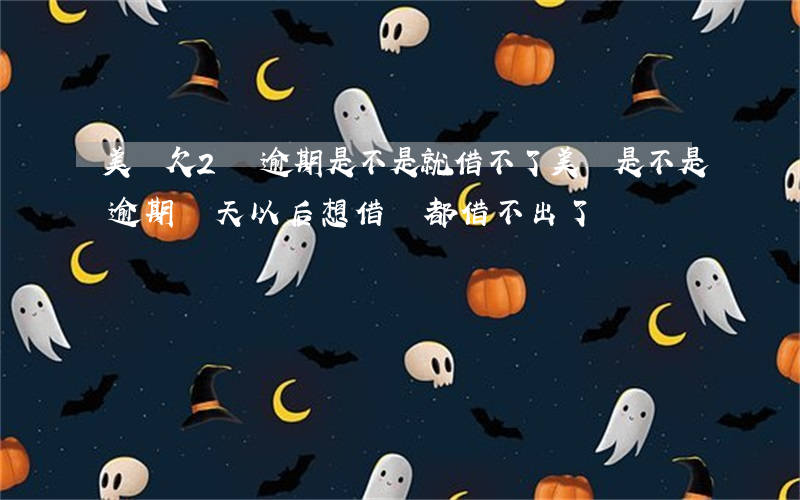 美團欠2萬逾期是不是就借不了(美團是不是逾期幾天以后想借錢都借不出了)