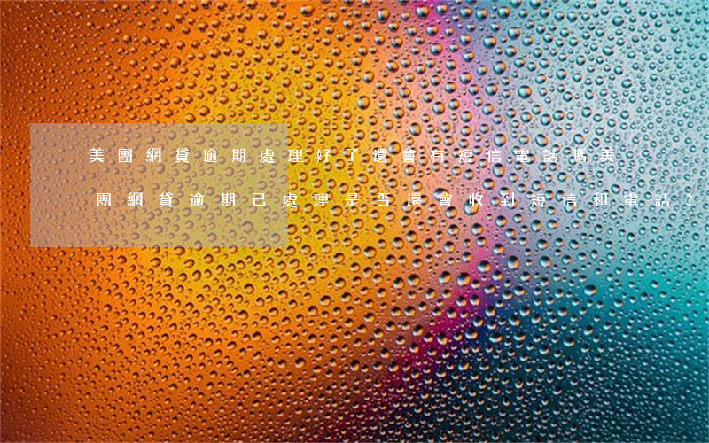 美團網貸逾期處理好了還會有短信電話嗎，美團網貸逾期已處理，是否還會收到短信和電話？