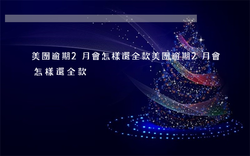 美團逾期2月會怎樣還全款(美團逾期2月會怎樣還全款)