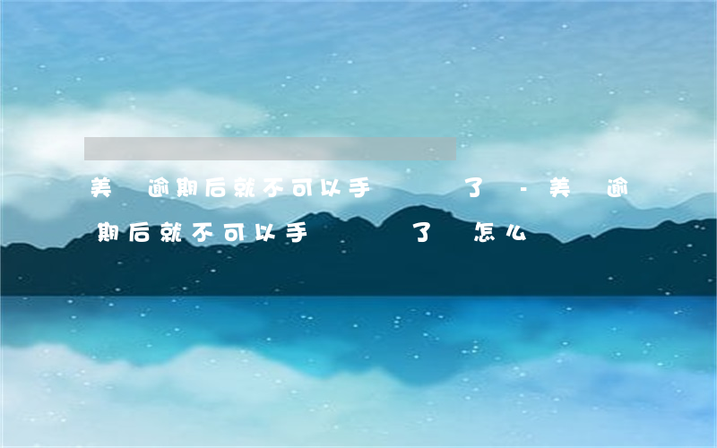 美團逾期后就不可以手動還錢了嗎-美團逾期后就不可以手動還錢了嗎怎么辦