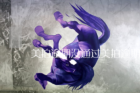美拍逾期没通过(美拍逾期没通过会怎么样)