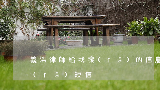 義浩律師給我發(fā)的信息(浩天律所發(fā)短信)