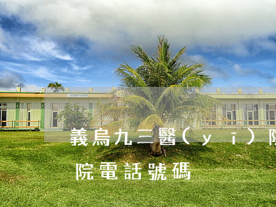 義烏九三醫(yī)院(義烏九三醫(yī)院電話號碼)