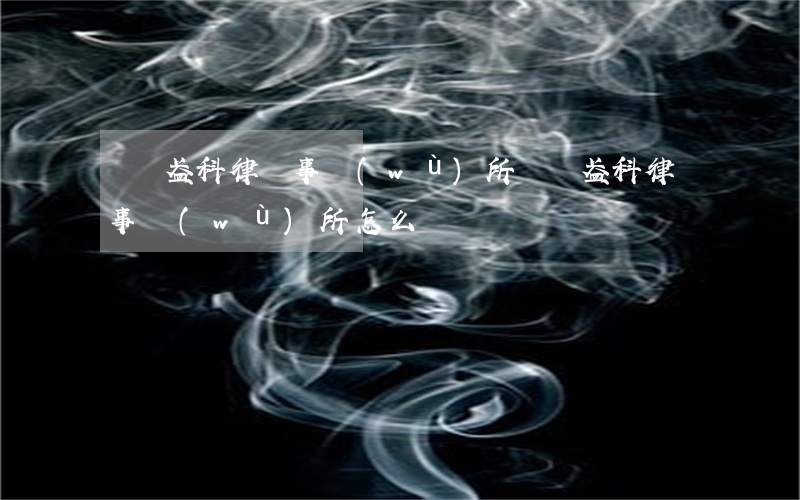 義烏盈科律師事務(wù)所(義烏盈科律師事務(wù)所怎么樣)