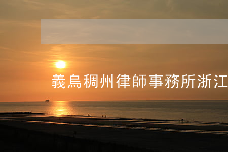 義烏稠州律師事務所(浙江稠州律師事務所)