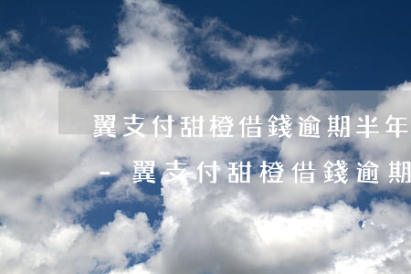 翼支付甜橙借錢逾期半年會(huì)怎樣-翼支付甜橙借錢逾期一年后還要交罰金嗎