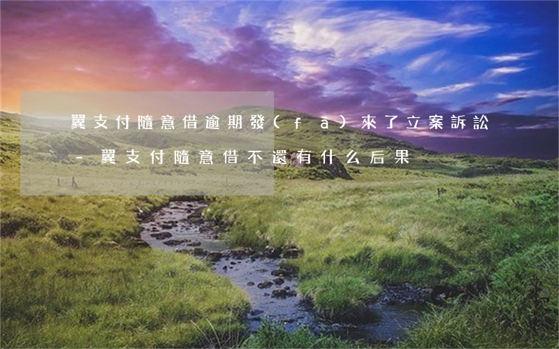翼支付隨意借逾期發(fā)來了立案訴訟-翼支付隨意借不還有什么后果