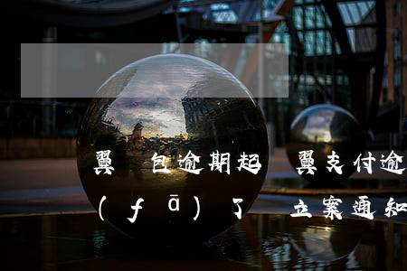 翼錢包逾期起訴 翼支付逾期了1個月給我發(fā)了個立案通知書是真的嗎