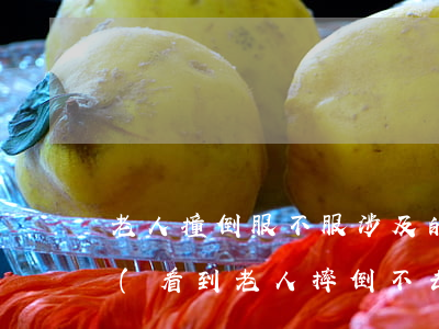 老人撞倒服不服涉及的法律法規(guī)(看到老人摔倒不去扶違反了什么行為規(guī)則)