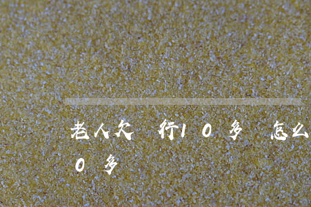 老人欠銀行10多萬怎么處理（老人欠銀行10多萬）