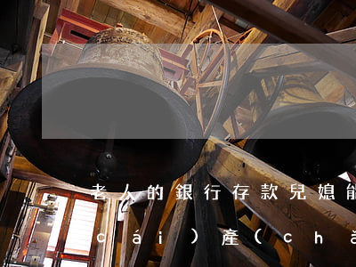 老人的銀行存款兒媳能繼承嗎(老人走了財(cái)產(chǎn)兒子繼承就可以了嗎)
