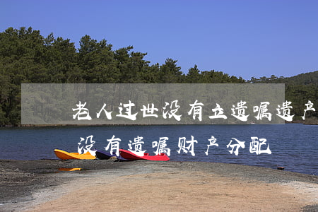 老人过世没有立遗嘱遗产怎么分配(老人离世没有遗嘱,财产分配)