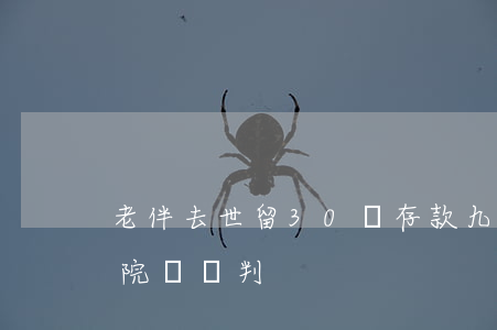 老伴去世留30萬存款，九旬老翁取款遭拒，法院這樣判