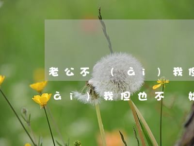 老公不愛(ài)我但也不離婚(老公不愛(ài)我但也不離婚)