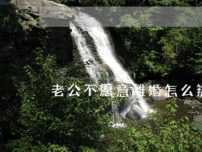 老公不愿意離婚怎么辦
