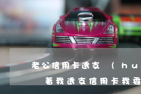 老公信用卡透支會(huì)連累我嗎(老公瞞著我透支信用卡我委屈)