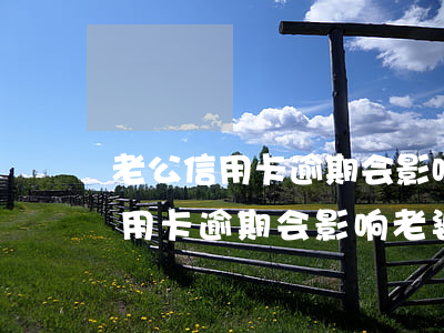 老公信用卡逾期会影响老婆政审吗-老公信用卡逾期会影响老婆政审吗知乎