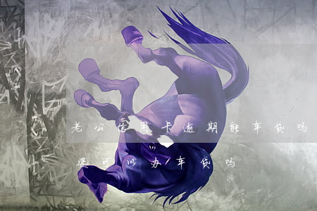 老公信用卡逾期能车贷吗(老公信用卡逾期老婆可以办车贷吗)