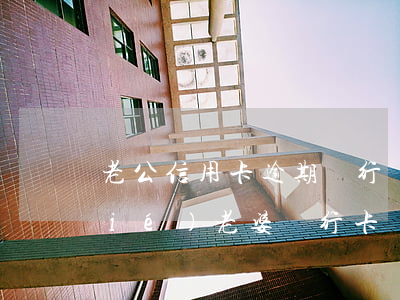 老公信用卡逾期銀行會(huì)凍結(jié)老婆銀行卡嗎（老公信用卡逾期銀行會(huì)）