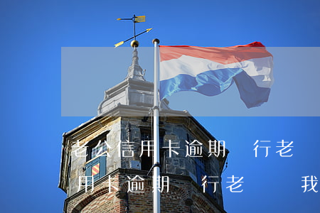 老公信用卡逾期銀行老騷擾我老婆-老公信用卡逾期銀行老騷擾我老婆怎么辦