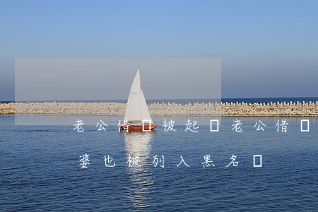 老公借錢被起訴(老公借錢被起訴了為什么老婆也被列入黑名單)