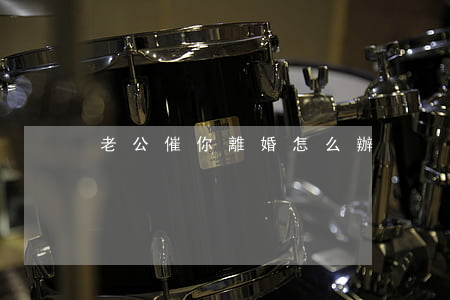 老公催你離婚怎么辦