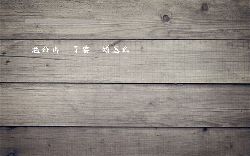 老公出軌了要離婚怎么辦
