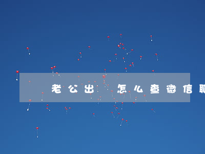 老公出軌怎么查微信聊天記錄