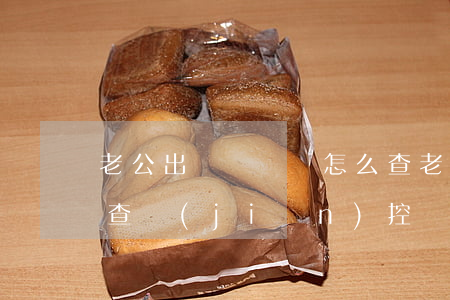老公出軌開賓館怎么查(老公出軌開賓館怎么查監(jiān)控)