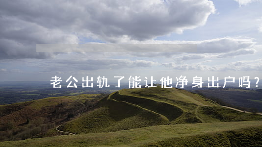 老公出轨了，能让他净身出户吗？