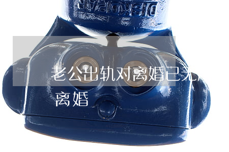 老公出轨对离婚已无所谓(老公出轨却不愿意离婚)