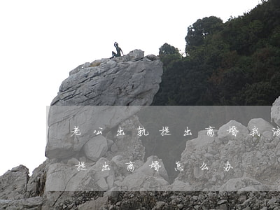 老公出轨提出离婚我该怎么办(如果是出轨方提出离婚怎么办)