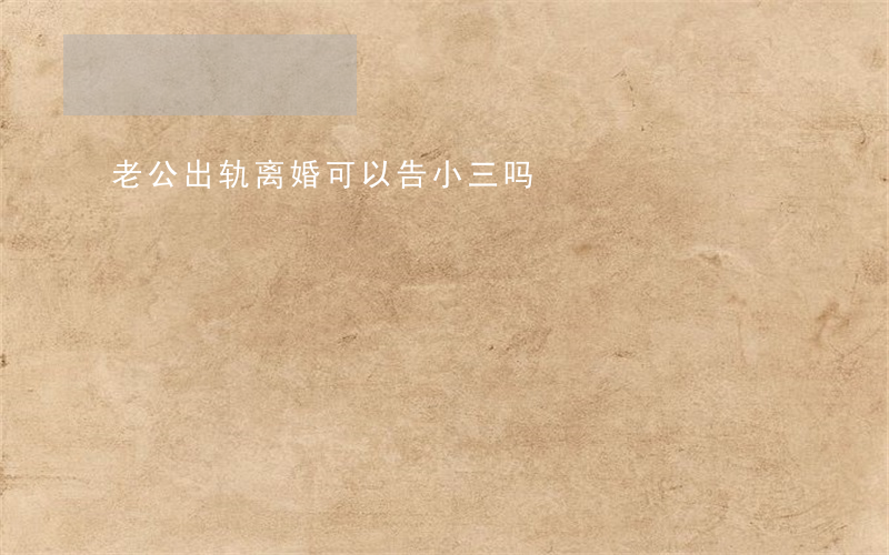 老公出轨离婚可以告小三吗