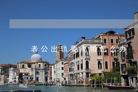 老公出轨要离婚怎么办