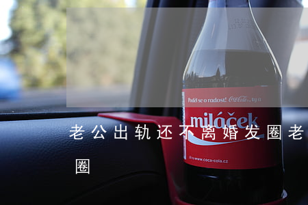 老公出轨还不离婚发圈(老公出轨还不离婚发圈)
