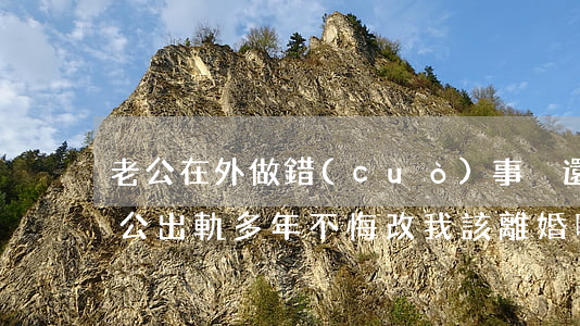 老公在外做錯(cuò)事卻還不愿離婚(老公出軌多年,不悔改,我該離婚嗎?)