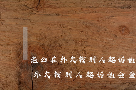 老公在外欠钱别人起诉他会查封吗-老公在外欠钱别人起诉他会查封吗怎么办