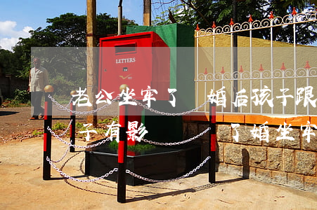 老公坐牢了離婚后孩子跟我對(duì)孩子有影響嗎(離了婚坐牢能影響孩子嗎?)