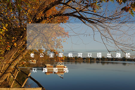 老公坐牢我可以提出離婚嗎(老公在牢里面可以離婚嗎)