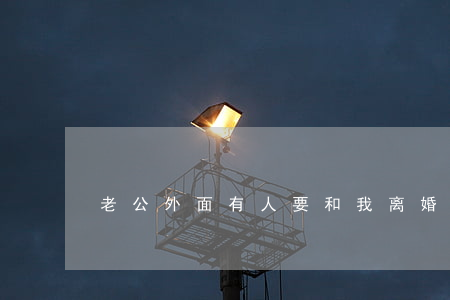 老公外面有人要和我离婚我怎么办