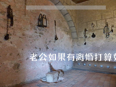 老公如果有离婚打算(如果老公提出离婚)