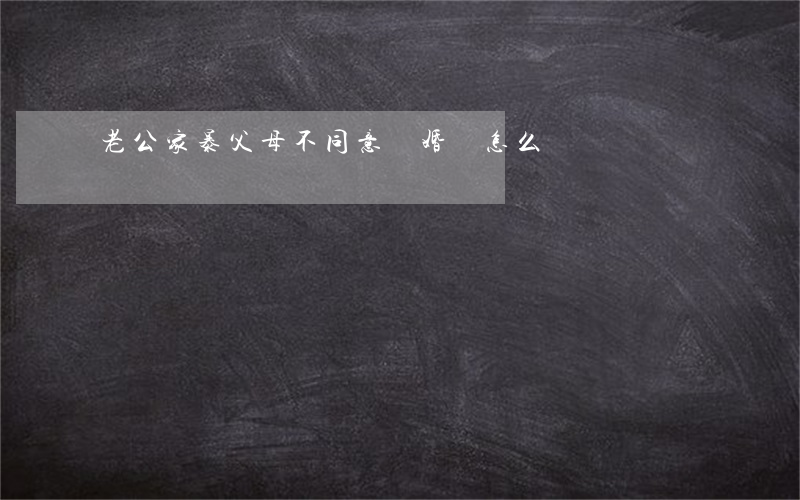 老公家暴父母不同意離婚該怎么辦