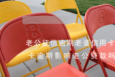 老公征信逾期老婆信用卡影响吗 妻子有信用卡逾期影响老公贷款吗?