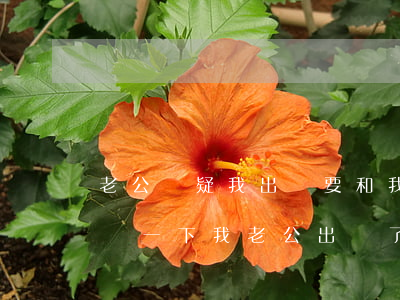 老公懷疑我出軌要和我離婚我該怎么辦(是請問一下我老公出軌了,我應該怎么辦)