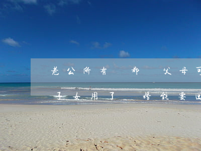 老公所有錢都給父母可以離婚嗎(父母拿錢給子女用了離婚能要回去嗎)