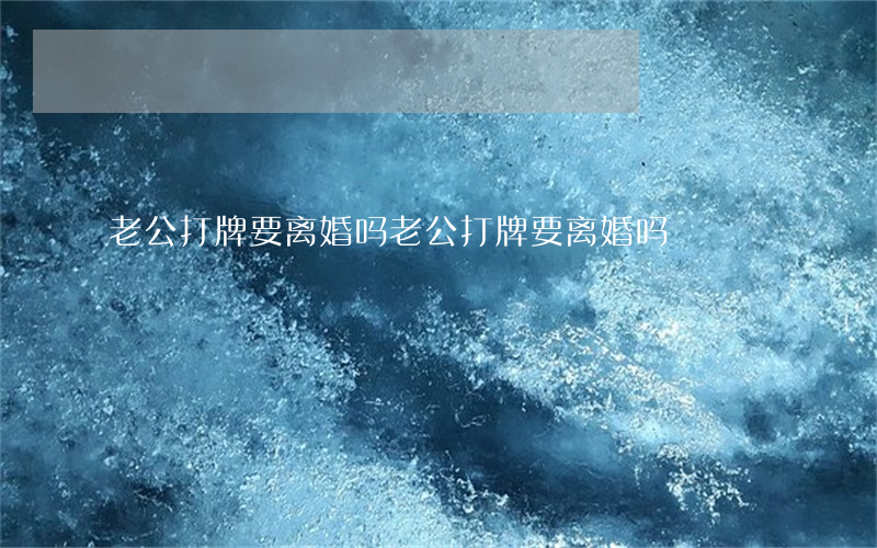 老公打牌要离婚吗(老公打牌要离婚吗)
